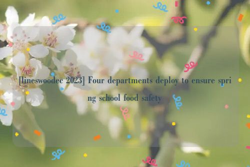 [lineswoodec 2023] Four departments deploy to ensure spring school food safety